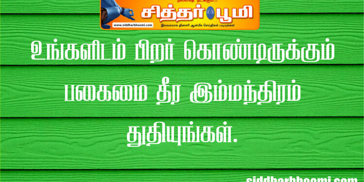 உங்களிடம் பிறர் கொண்டிருக்கும் பகைமை தீர இம்மந்திரம் துதியுங்கள்.